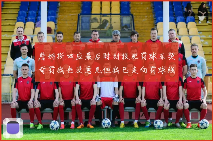 詹姆斯回应最后时刻技犯罚球东契奇罚我也没意见但我已走向罚球线