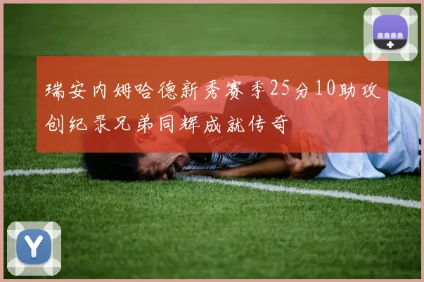 瑞安内姆哈德新秀赛季25分10助攻创纪录兄弟同辉成就传奇