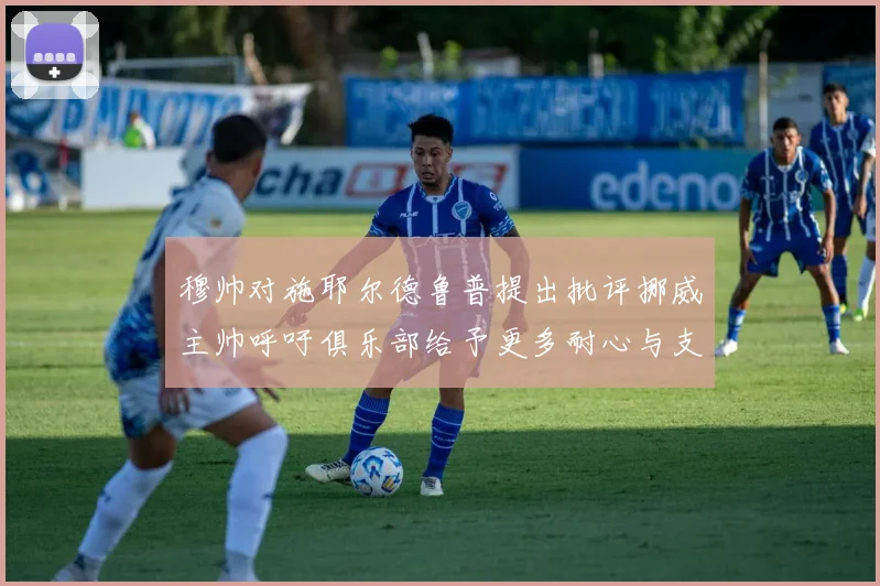 穆帅对施耶尔德鲁普提出批评挪威主帅呼吁俱乐部给予更多耐心与支持
