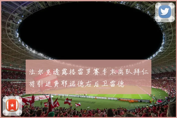 法尔克透露格雷罗赛季末离队拜仁将引进费耶诺德右后卫雷德