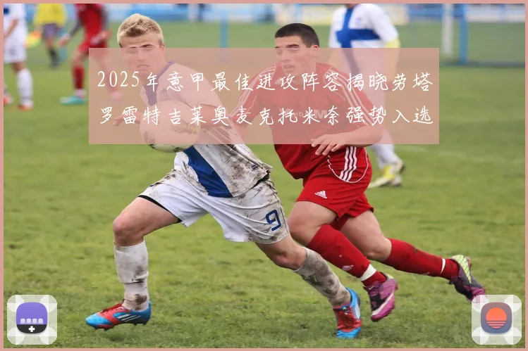 2025年意甲最佳进攻阵容揭晓劳塔罗雷特吉莱奥麦克托米奈强势入选