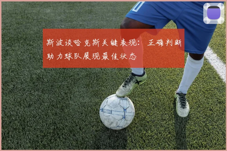斯波谈哈克斯关键表现：正确判断助力球队展现最佳状态