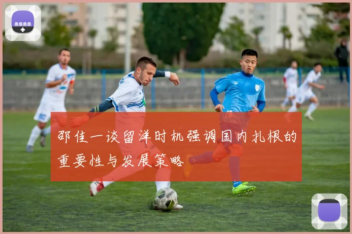 邵佳一谈留洋时机强调国内扎根的重要性与发展策略