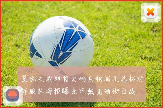 复仇之战即将打响利物浦足总杯对阵狼队海报曝光范戴克领衔出战