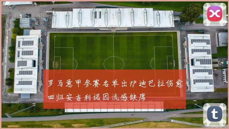 罗马意甲参赛名单出炉迪巴拉伤愈回归安吉利诺因流感缺席