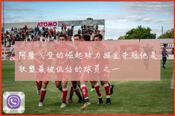阿隆戈登的崛起助力掘金夺冠他是联盟最被低估的球员之一