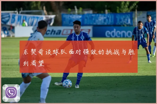 东契奇谈球队面对强敌的挑战与胜利渴望