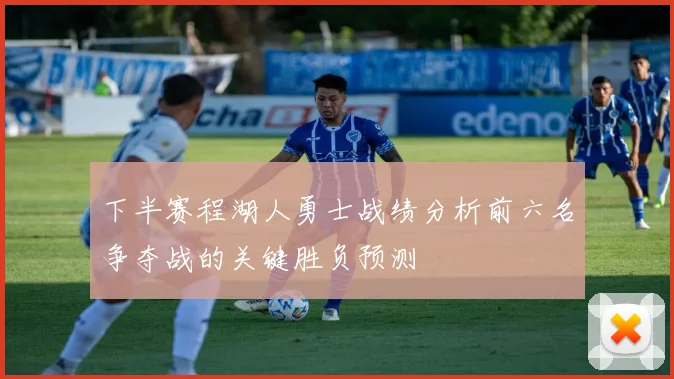 下半赛程湖人勇士战绩分析前六名争夺战的关键胜负预测