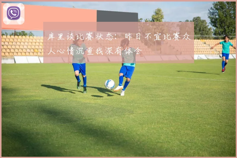 库里谈比赛状态：昨日不宜比赛众人心情沉重我深有体会