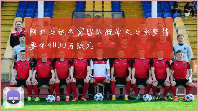 阿尔马达冬窗留队概率大马竞坚持要价4000万欧元