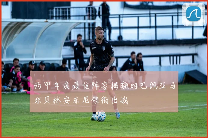 西甲年度最佳阵容揭晓姆巴佩亚马尔贝林安东尼领衔出战