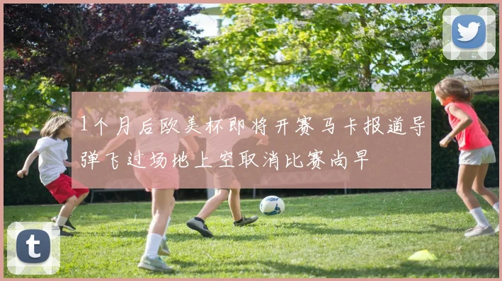 1个月后欧美杯即将开赛马卡报道导弹飞过场地上空取消比赛尚早