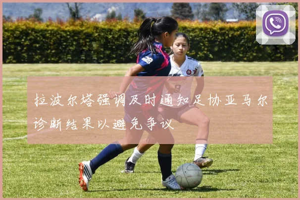 拉波尔塔强调及时通知足协亚马尔诊断结果以避免争议