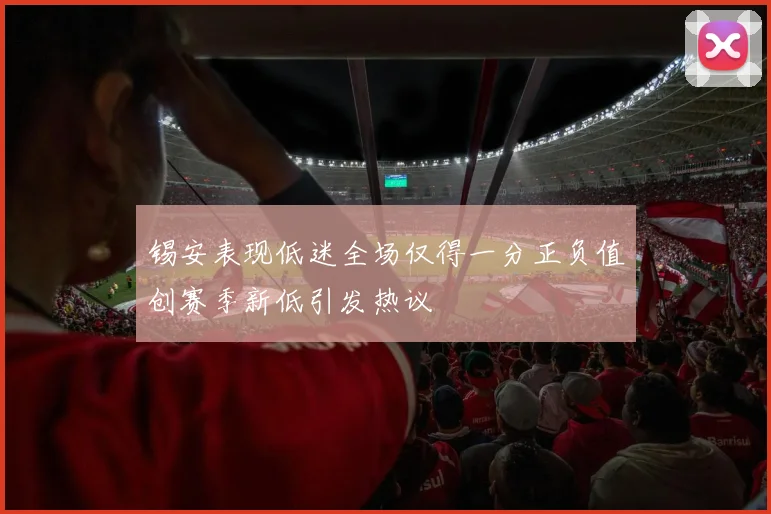 锡安表现低迷全场仅得一分正负值创赛季新低引发热议