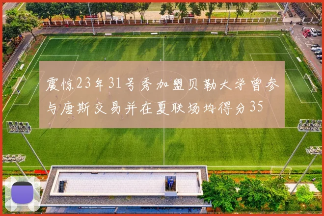 震惊23年31号秀加盟贝勒大学曾参与唐斯交易并在夏联场均得分35