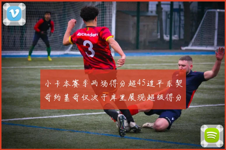 小卡本赛季两场得分超45追平东契奇约基奇仅次于库里展现超级得分能力